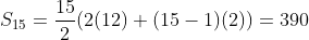 S_{15}=\frac{15}{2}(2(12)+(15-1)(2))=390